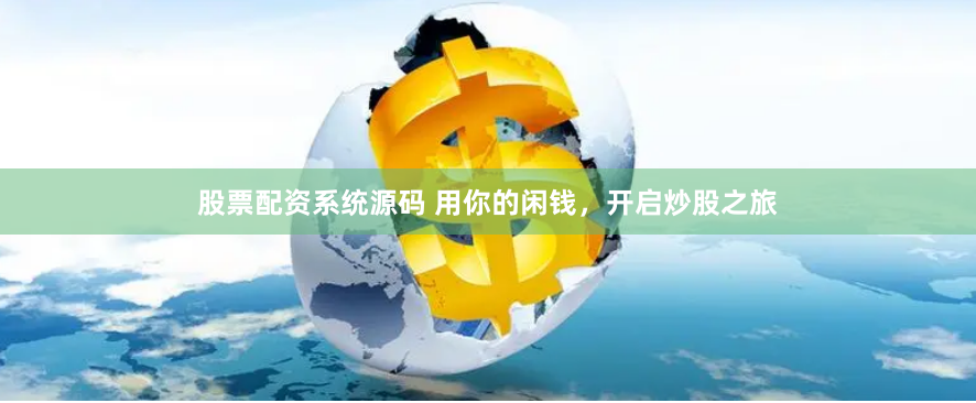 股票配资系统源码 用你的闲钱，开启炒股之旅