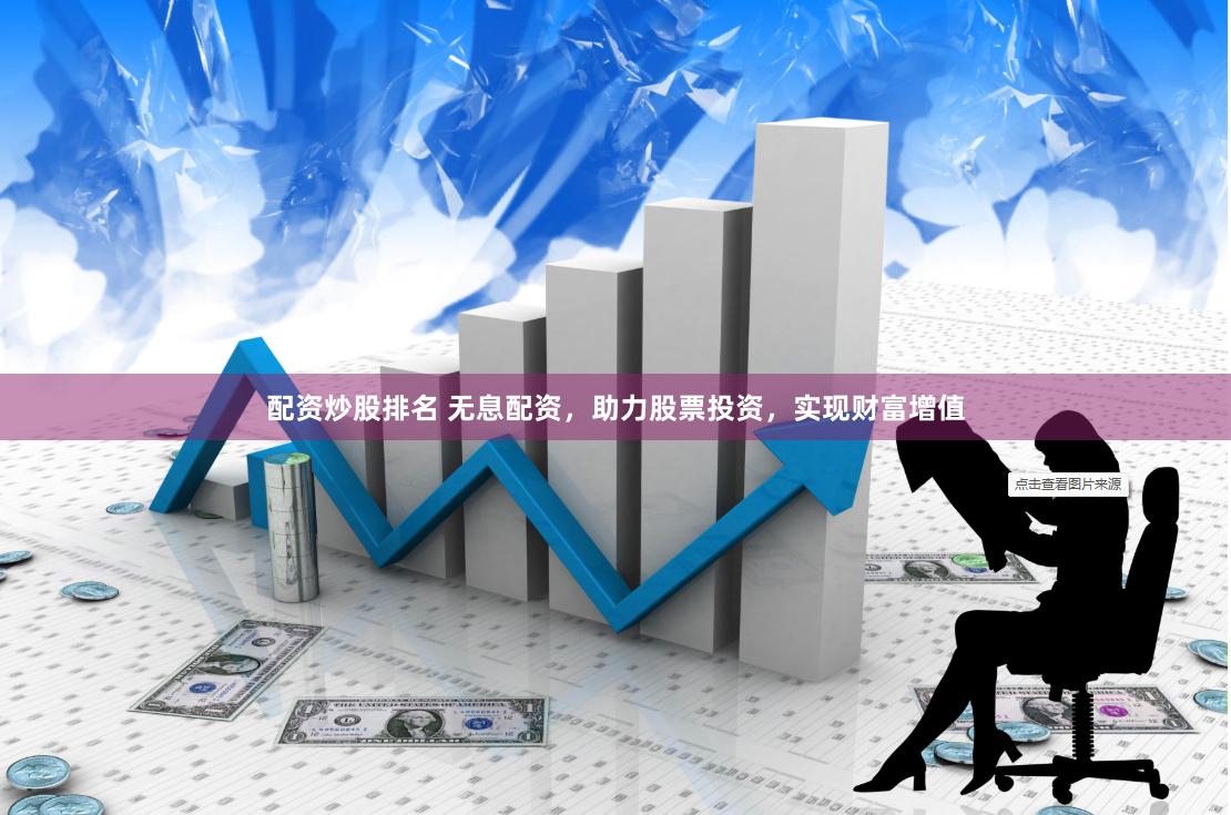 配资炒股排名 无息配资，助力股票投资，实现财富增值