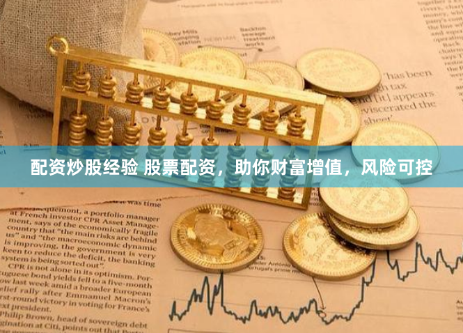 配资炒股经验 股票配资，助你财富增值，风险可控