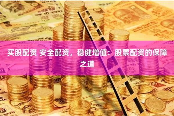 买股配资 安全配资，稳健增值：股票配资的保障之道