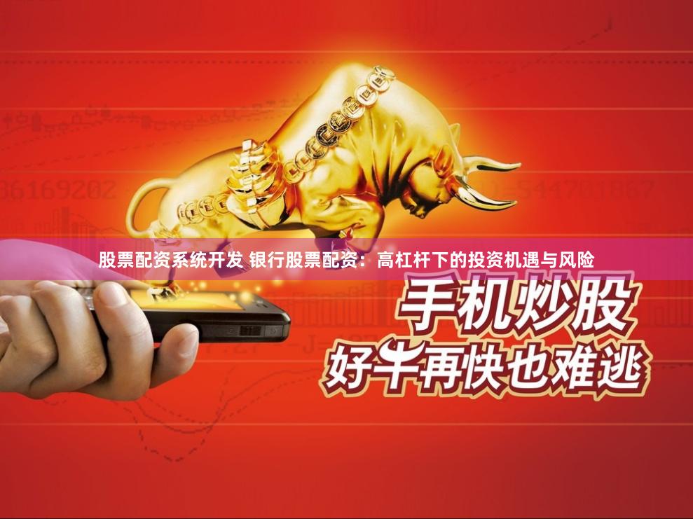 股票配资系统开发 银行股票配资：高杠杆下的投资机遇与风险