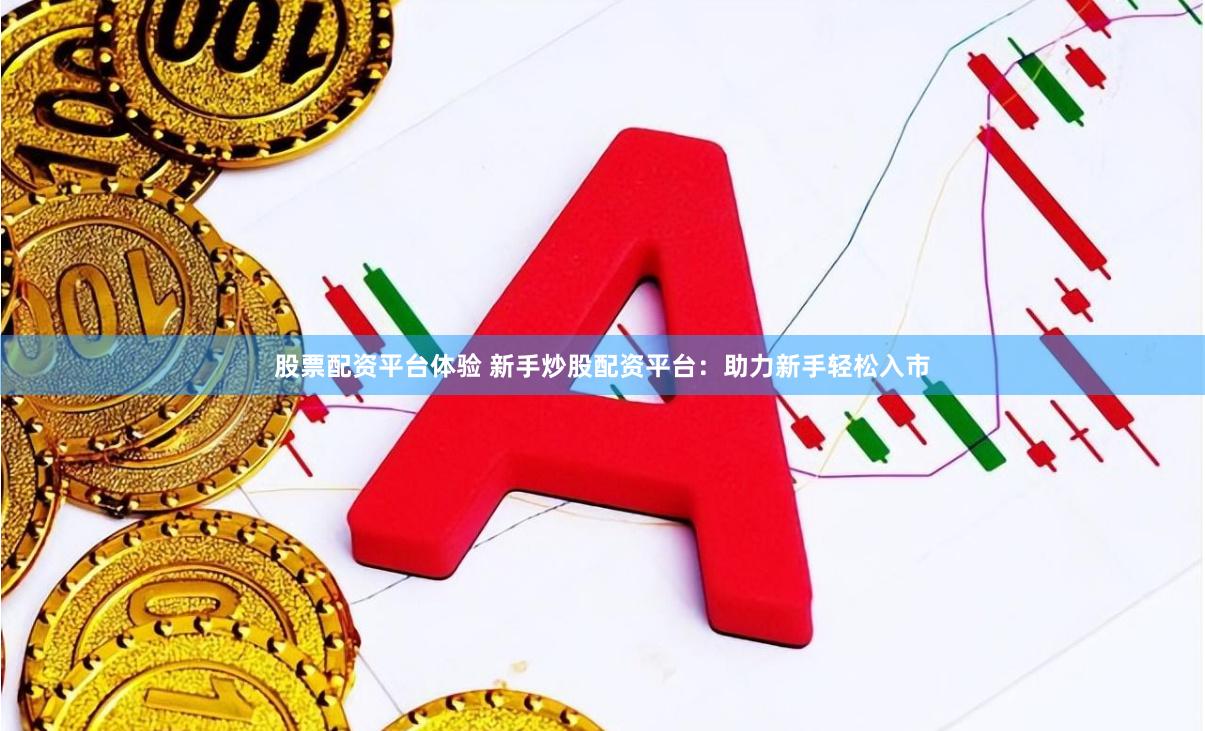 股票配资平台体验 新手炒股配资平台：助力新手轻松入市