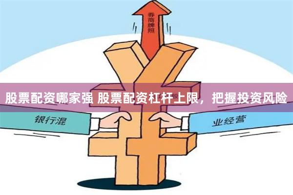 股票配资哪家强 股票配资杠杆上限，把握投资风险