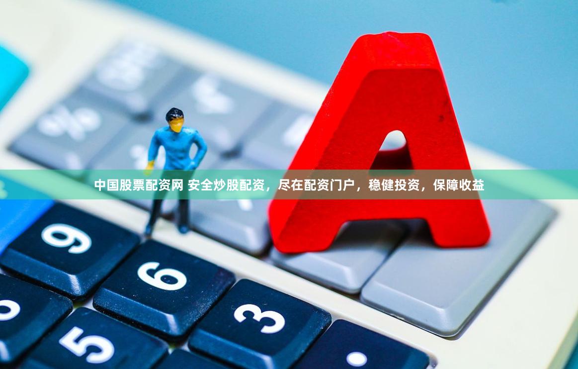 中国股票配资网 安全炒股配资，尽在配资门户，稳健投资，保障收益