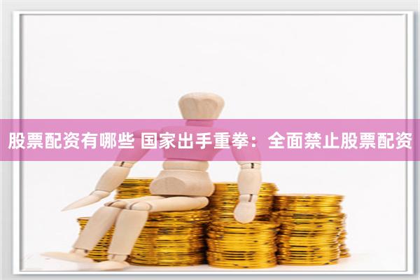 股票配资有哪些 国家出手重拳：全面禁止股票配资