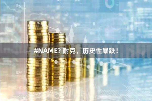 #NAME? 耐克，历史性暴跌！