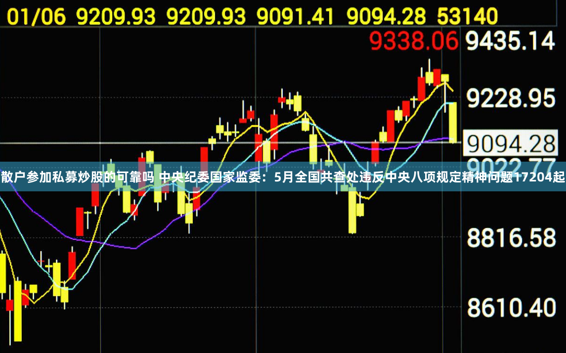 散户参加私募炒股的可靠吗 中央纪委国家监委：5月全国共查处违反中央八项规定精神问题17204起