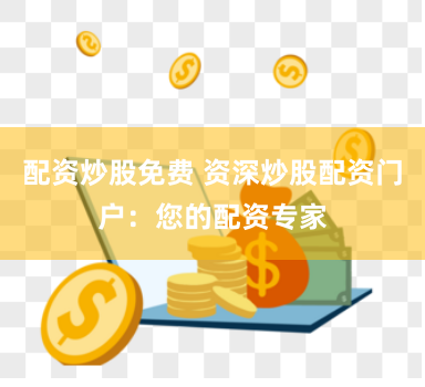 配资炒股免费 资深炒股配资门户：您的配资专家