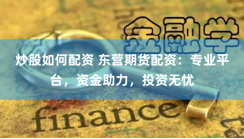 炒股如何配资 东营期货配资：专业平台，资金助力，投资无忧