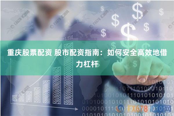 重庆股票配资 股市配资指南：如何安全高效地借力杠杆