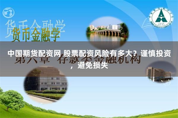 中国期货配资网 股票配资风险有多大？谨慎投资，避免损失