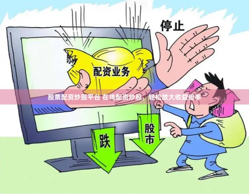 股票配资炒股平台 在线配资炒股，轻松放大收益倍率