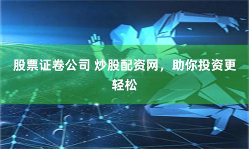 股票证卷公司 炒股配资网，助你投资更轻松