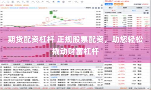 期货配资杠杆 正规股票配资，助您轻松撬动财富杠杆