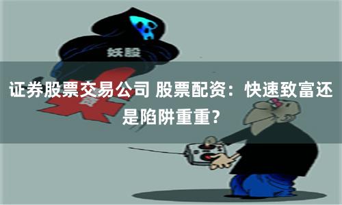 证券股票交易公司 股票配资:快速致富还是陷阱重重?