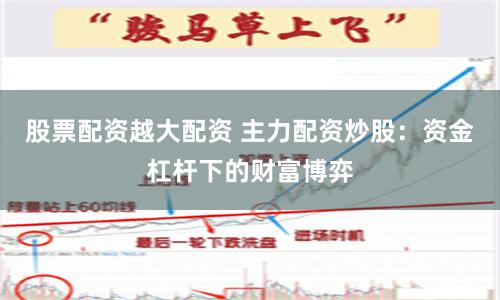 股票配资越大配资 主力配资炒股：资金杠杆下的财富博弈