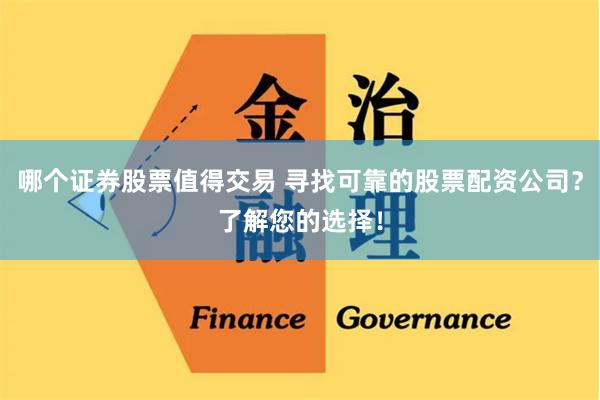 哪个证券股票值得交易 寻找可靠的股票配资公司?了解您的选择!