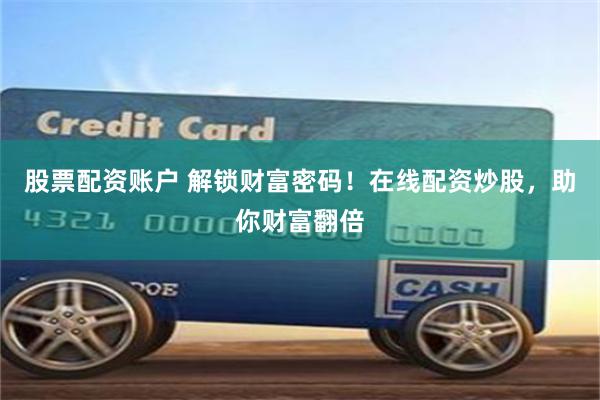 股票配资账户 解锁财富密码！在线配资炒股，助你财富翻倍