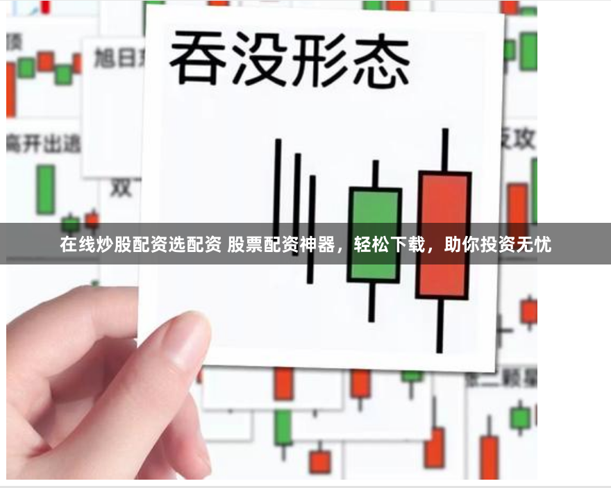 在线炒股配资选配资 股票配资神器，轻松下载，助你投资无忧