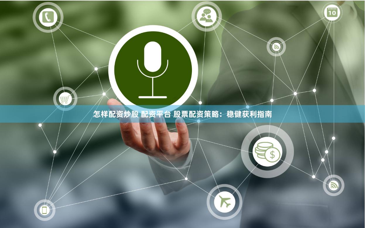 怎样配资炒股 配资平台 股票配资策略：稳健获利指南