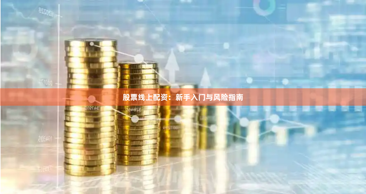 股票线上配资：新手入门与风险指南