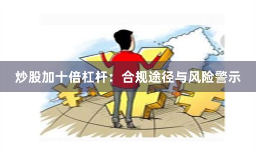 炒股加十倍杠杆:合规途径与风险警示