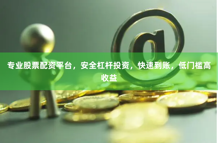 专业股票配资平台，安全杠杆投资，快速到账，低门槛高收益