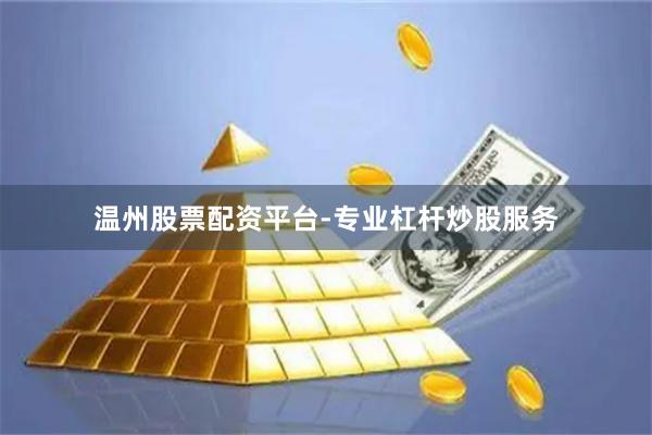 温州股票配资平台-专业杠杆炒股服务