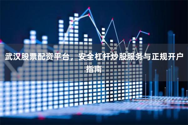 武汉股票配资平台,安全杠杆炒股服务与正规开户指南