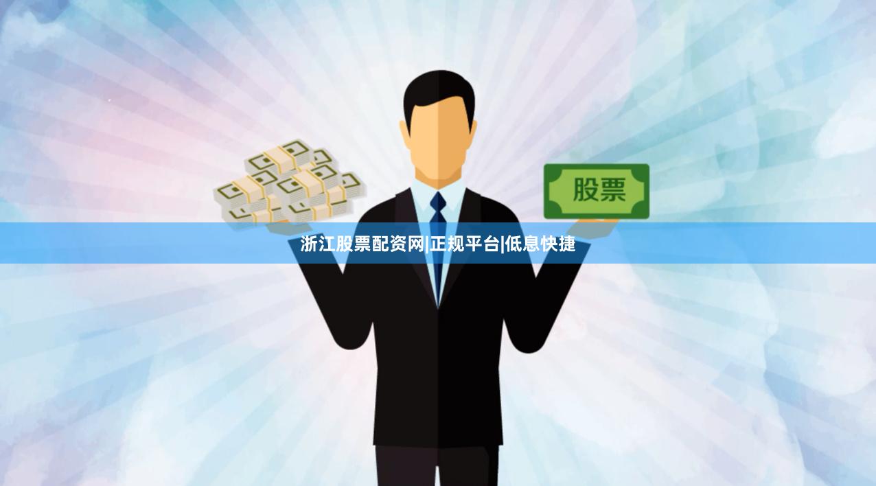 浙江股票配资网|正规平台|低息快捷