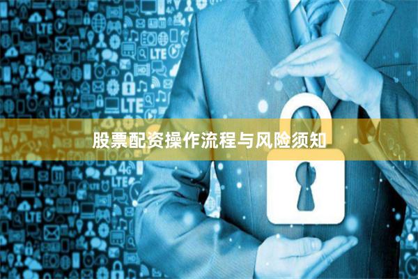 股票配资操作流程与风险须知