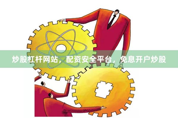 炒股杠杆网站,配资安全平台,免息开户炒股