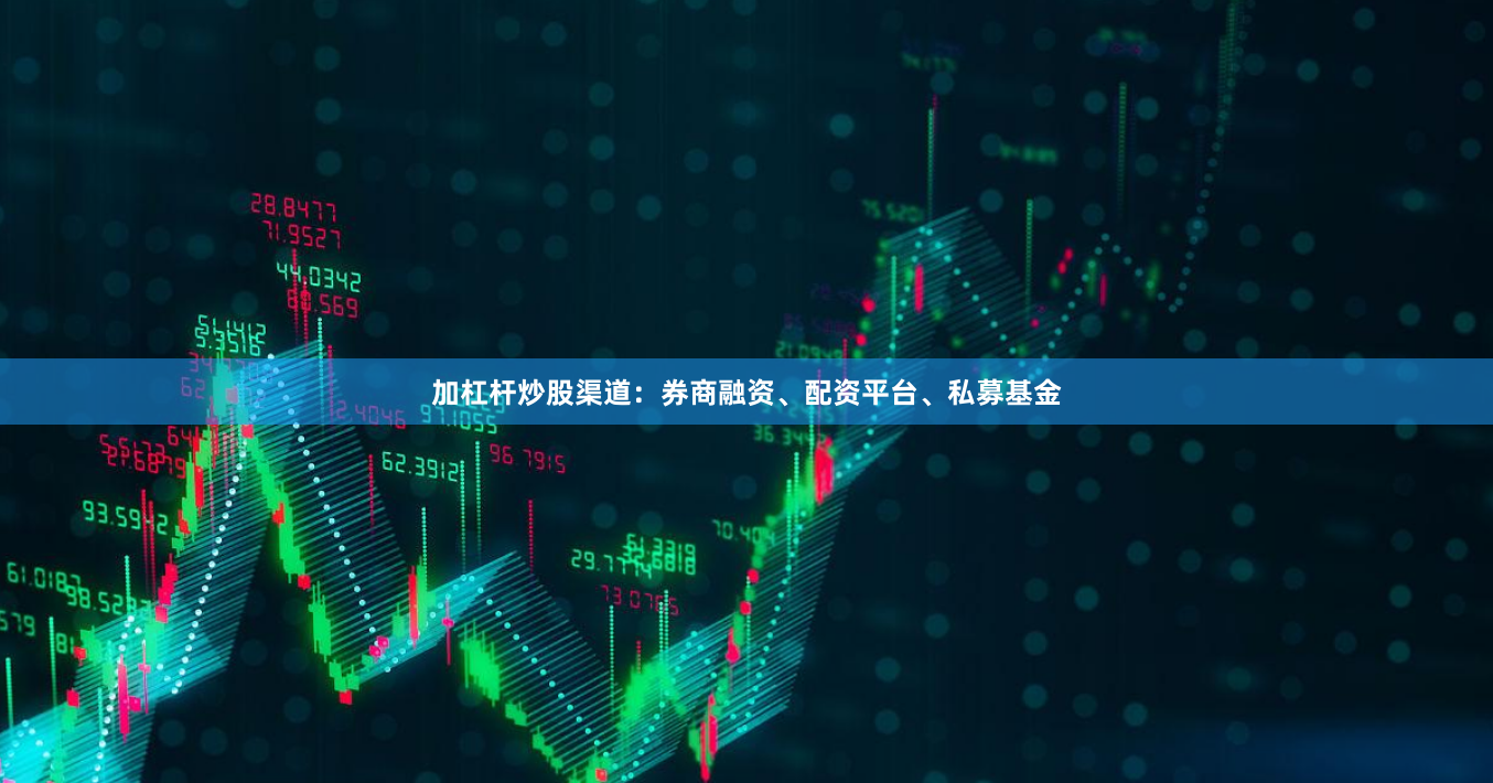 加杠杆炒股渠道：券商融资、配资平台、私募基金