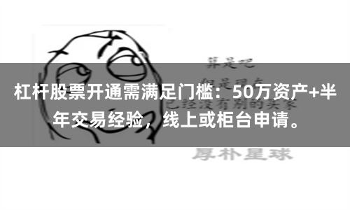 杠杆股票开通需满足门槛：50万资产+半年交易经验，线上或柜台申请。