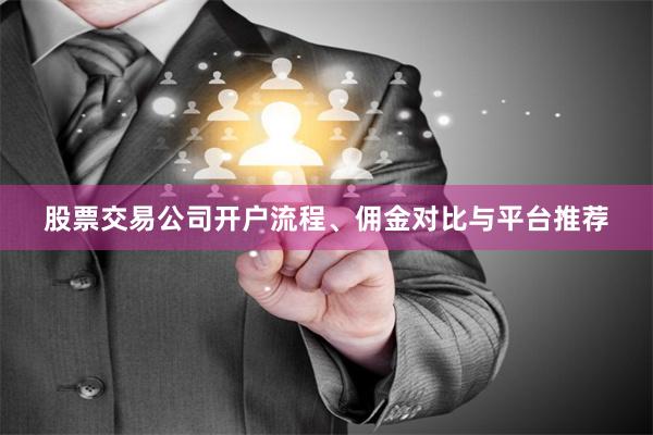 股票交易公司开户流程、佣金对比与平台推荐