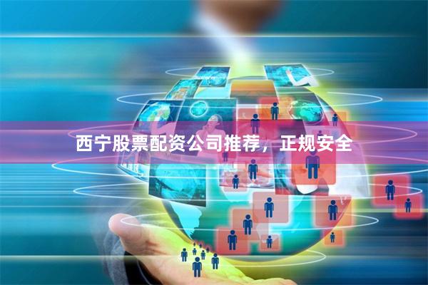 西宁股票配资公司推荐，正规安全