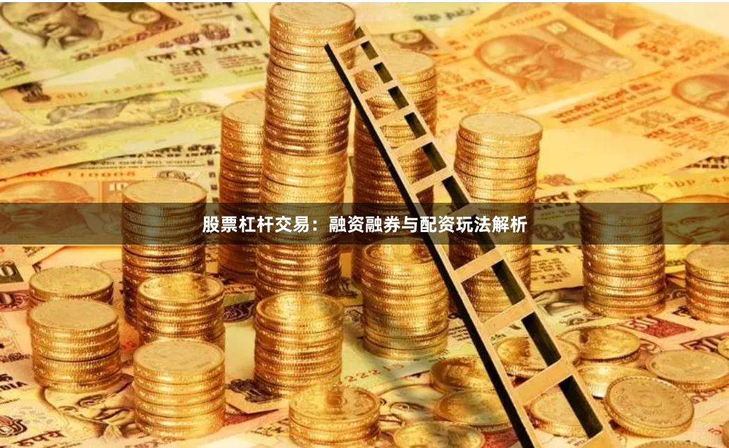 股票杠杆交易：融资融券与配资玩法解析