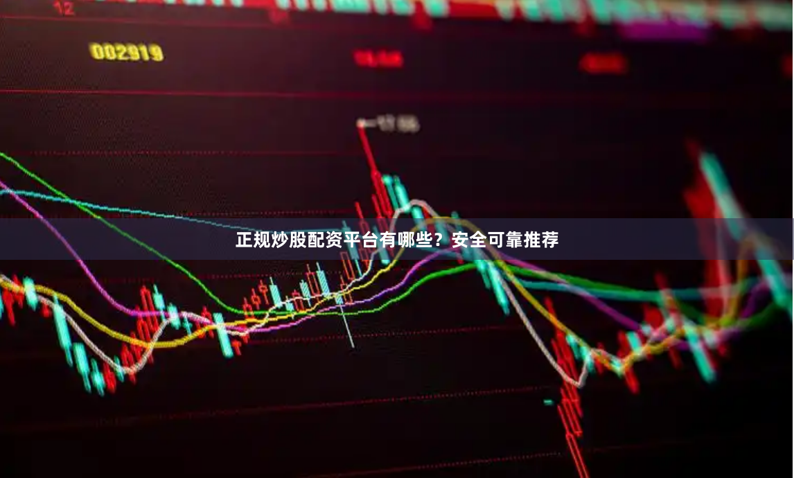 正规炒股配资平台有哪些？安全可靠推荐
