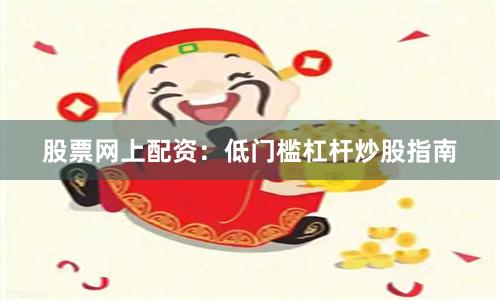 股票网上配资：低门槛杠杆炒股指南