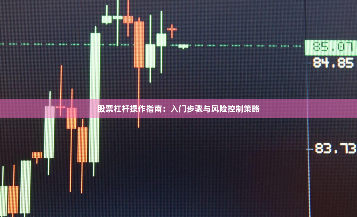 股票杠杆操作指南：入门步骤与风险控制策略