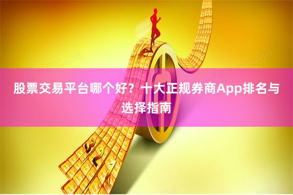 股票交易平台哪个好？十大正规券商App排名与选择指南