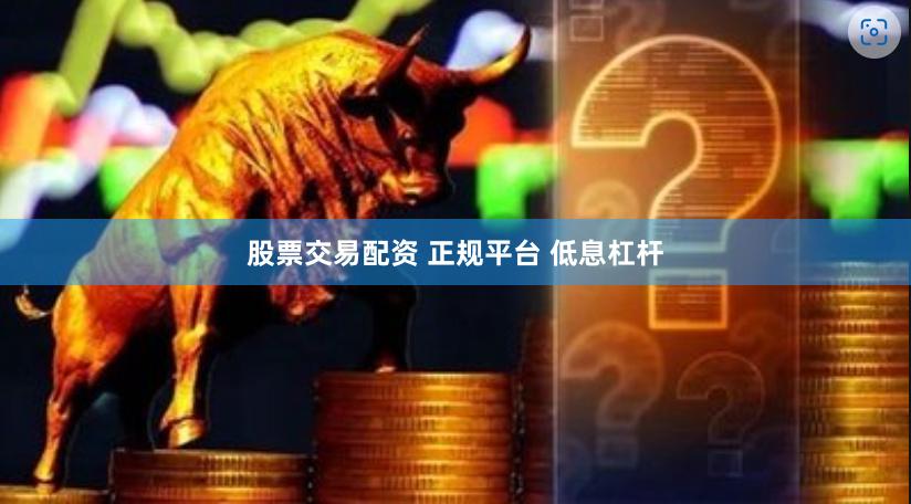 股票交易配资 正规平台 低息杠杆
