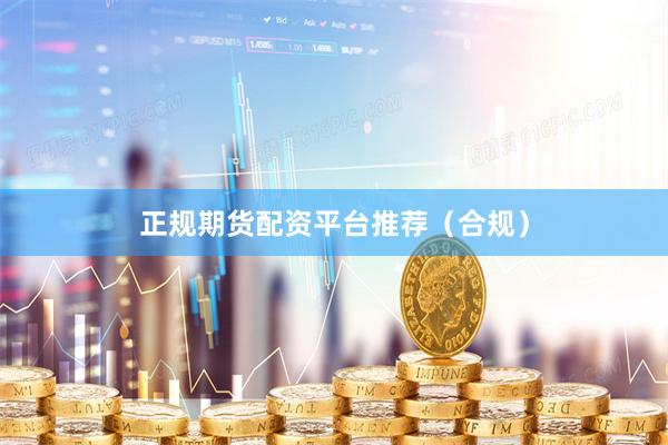 正规期货配资平台推荐（合规）